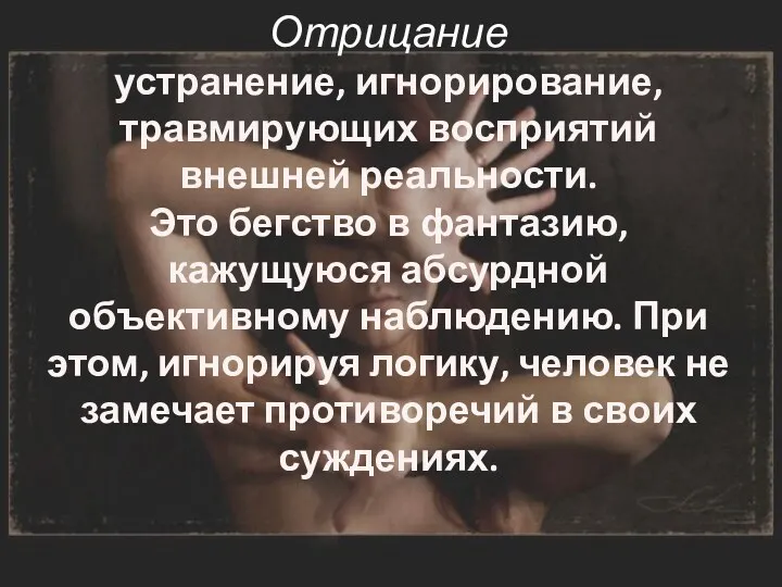 Отрицание устранение, игнорирование, травмирующих восприятий внешней реальности. Это бегство в