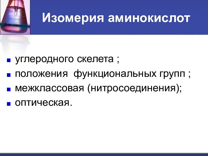 Изомерия аминокислот углеродного скелета ; положения функциональных групп ; межклассовая (нитросоединения); оптическая.