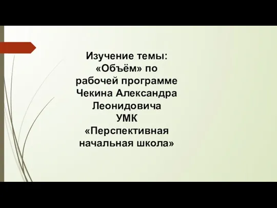 Изучение темы: «Объём» по рабочей программе Чекина Александра Леонидовича УМК «Перспективная начальная школа»