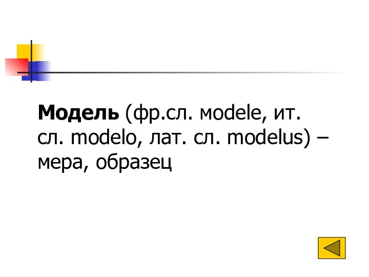 Модель (фр.сл. мodele, ит. сл. modelo, лат. сл. modelus) – мера, образец