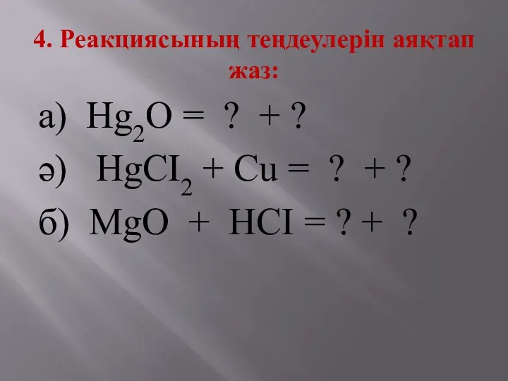 4. Реакциясының теңдеулерін аяқтап жаз: а) Hg2O = ? +