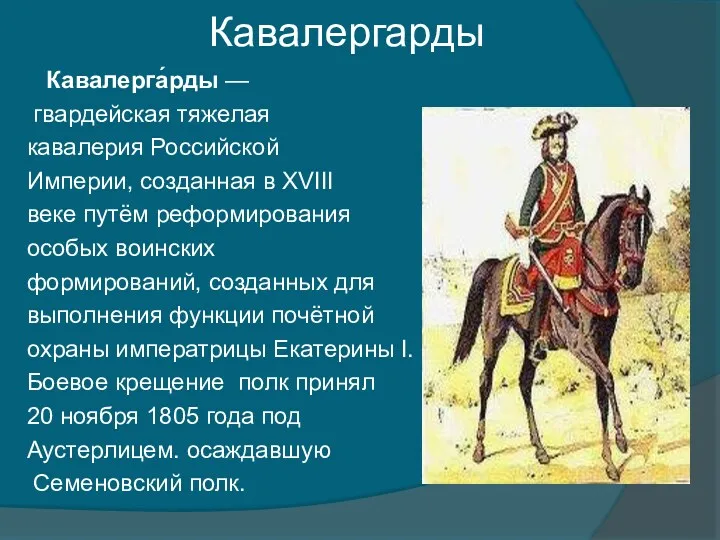 Кавалергарды Кавалерга́рды — гвардейская тяжелая кавалерия Российской Империи, созданная в XVIII веке путём