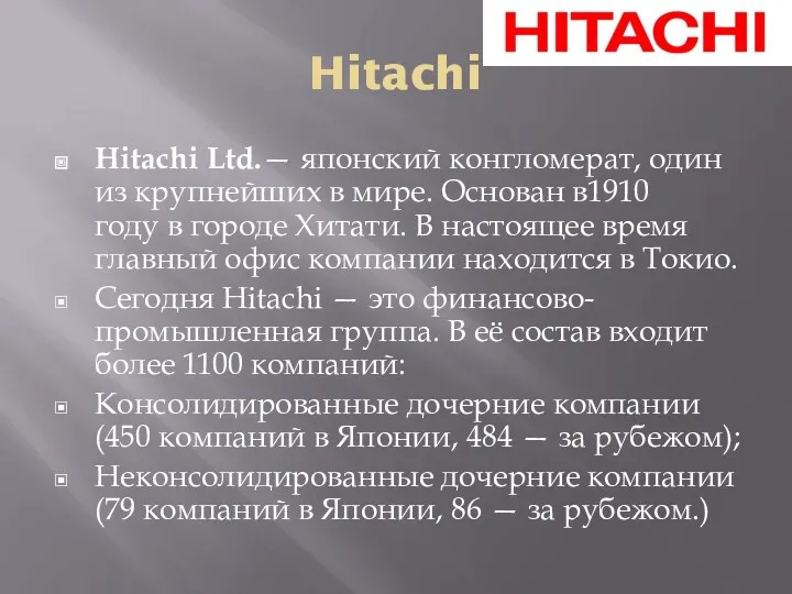 Hitachi Hitachi Ltd.— японский конгломерат, один из крупнейших в мире. Основан в1910 году
