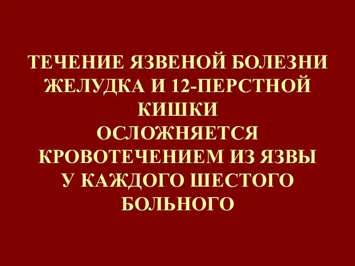 ТЕЧЕНИЕ ЯЗВЕНОЙ БОЛЕЗНИ ЖЕЛУДКА И 12-ПЕРСТНОЙ КИШКИ ОСЛОЖНЯЕТСЯ КРОВОТЕЧЕНИЕМ ИЗ ЯЗВЫ У КАЖДОГО ШЕСТОГО БОЛЬНОГО