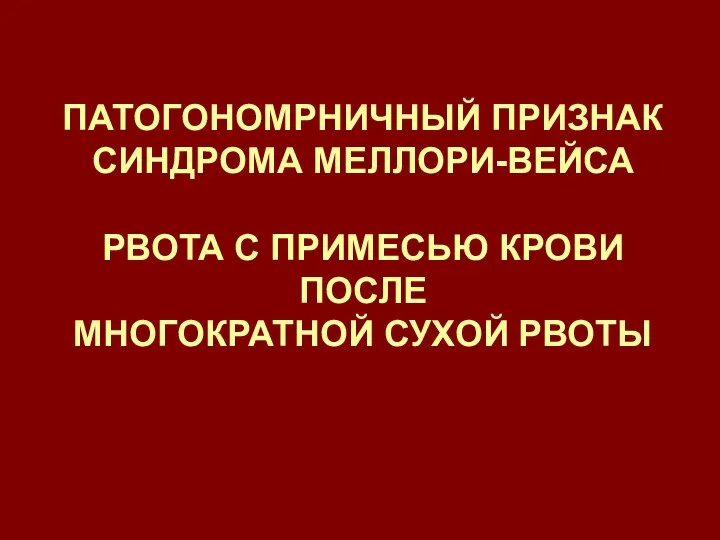 ПАТОГОНОМРНИЧНЫЙ ПРИЗНАК СИНДРОМА МЕЛЛОРИ-ВЕЙСА РВОТА С ПРИМЕСЬЮ КРОВИ ПОСЛЕ МНОГОКРАТНОЙ СУХОЙ РВОТЫ