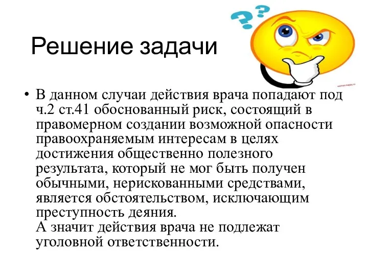 Решение задачи В данном случаи действия врача попадают под ч.2 ст.41 обоснованный риск,