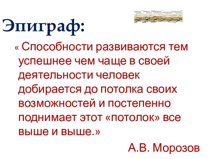 Эпиграф: « Способности развиваются тем успешнее чем чаще в своей