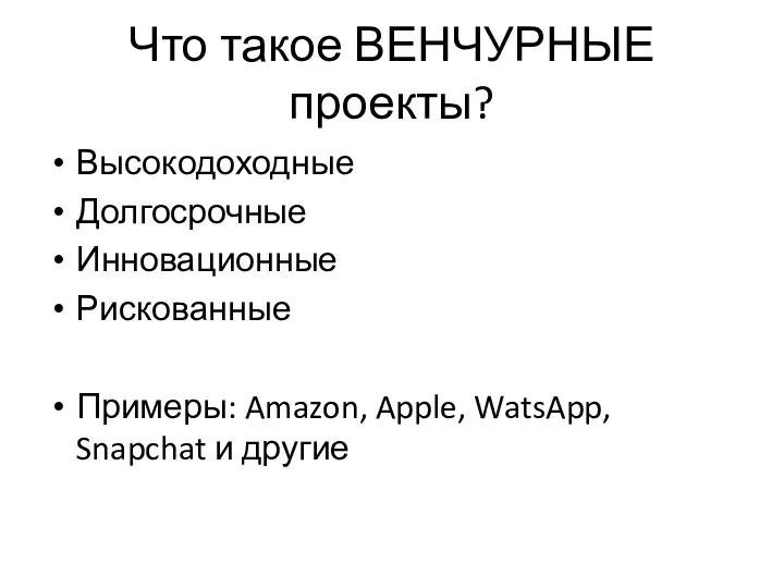 Что такое ВЕНЧУРНЫЕ проекты? Высокодоходные Долгосрочные Инновационные Рискованные Примеры: Amazon, Apple, WatsApp, Snapchat и другие