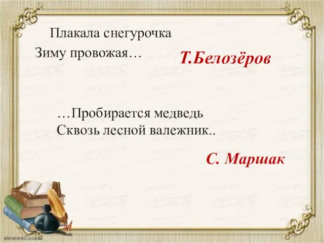 Плакала снегурочка Зиму провожая… Т.Белозёров …Пробирается медведь Сквозь лесной валежник.. С. Маршак