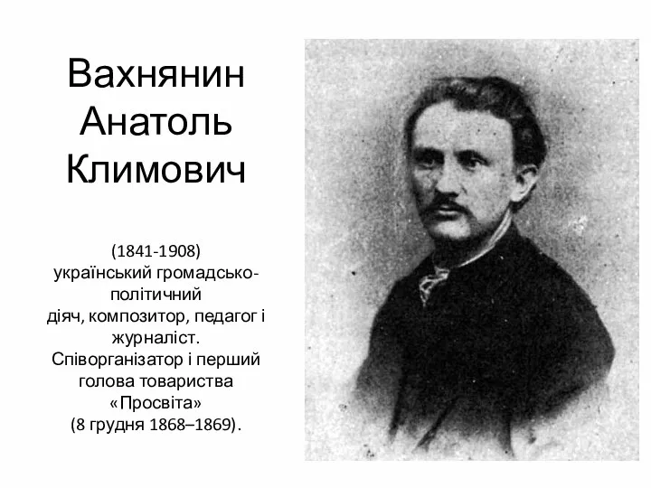 Вахнянин Анатоль Климович (1841-1908) український громадсько-політичний діяч, композитор, педагог і