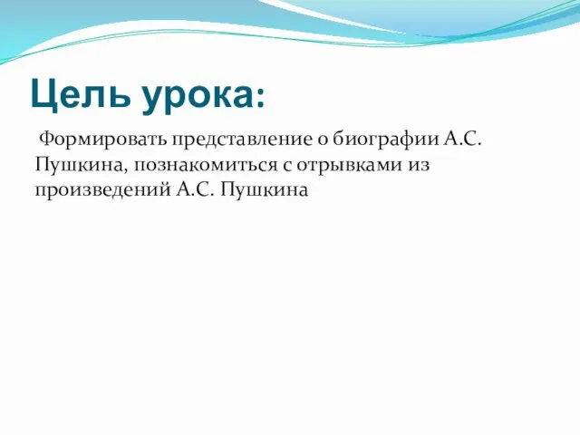 Цель урока: Формировать представление о биографии А.С. Пушкина, познакомиться с отрывками из произведений А.С. Пушкина