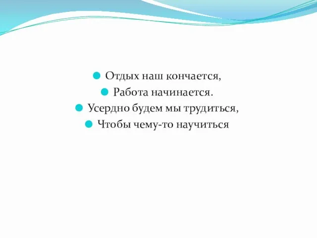 Отдых наш кончается, Работа начинается. Усердно будем мы трудиться, Чтобы чему-то научиться