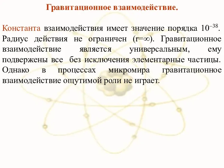 Гравитационное взаимодействие. Константа взаимодействия имеет значение порядка 10–38. Радиус действия