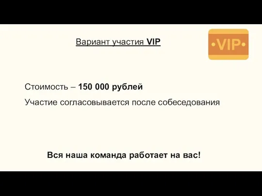 Вариант участия VIP Стоимость – 150 000 рублей Участие согласовывается