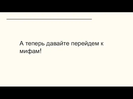 А теперь давайте перейдем к мифам!