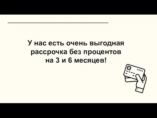 У нас есть очень выгодная рассрочка без процентов на 3 и 6 месяцев!