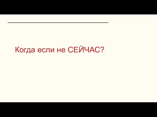 Когда если не СЕЙЧАС?