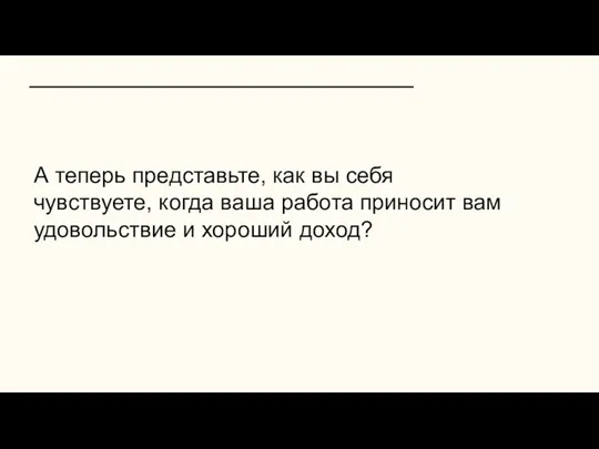 А теперь представьте, как вы себя чувствуете, когда ваша работа приносит вам удовольствие и хороший доход?