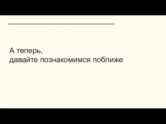 А теперь, давайте познакомимся поближе