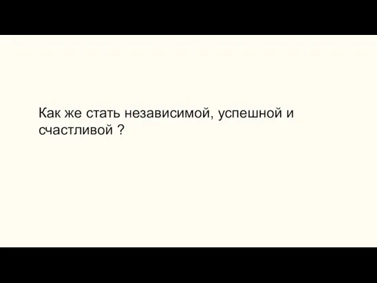 Как же стать независимой, успешной и счастливой ?