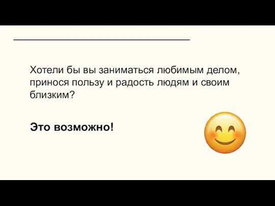 Хотели бы вы заниматься любимым делом, принося пользу и радость людям и своим близким? Это возможно!