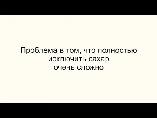 Проблема в том, что полностью исключить сахар очень сложно