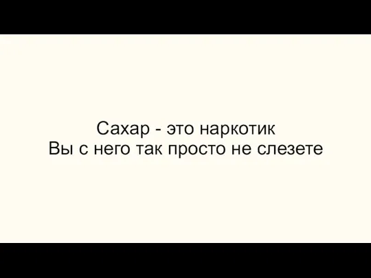 Сахар - это наркотик Вы с него так просто не слезете