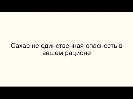 Сахар не единственная опасность в вашем рационе