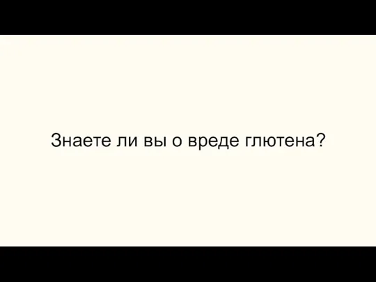 Знаете ли вы о вреде глютена?