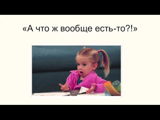 «А что ж вообще есть-то?!»