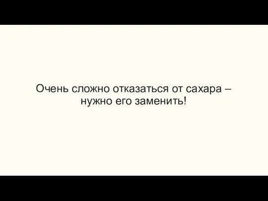 Очень сложно отказаться от сахара – нужно его заменить!