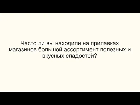 Часто ли вы находили на прилавках магазинов большой ассортимент полезных и вкусных сладостей?