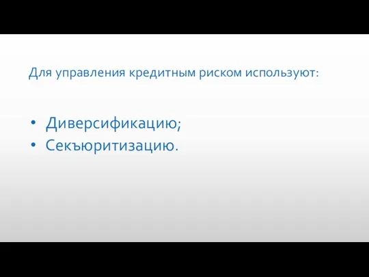 Для управления кредитным риском используют: Диверсификацию; Секъюритизацию.