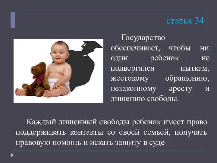 статья 34 Государство обеспечивает, чтобы ни один ребенок не подвергался пыткам, жестокому обращению,