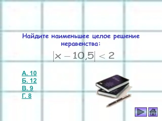 Проверь себя А. 10 Б. 12 В. 9 Г. 8 Найдите наименьшее целое решение неравенства: