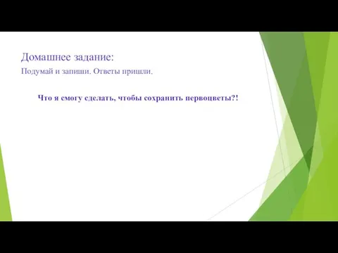 Домашнее задание: Подумай и запиши. Ответы пришли. Что я смогу сделать, чтобы сохранить первоцветы?!