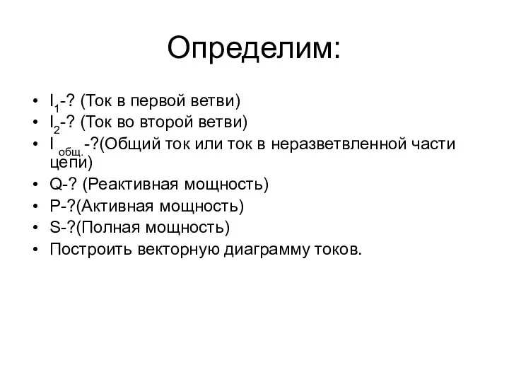 Определим: I1-? (Ток в первой ветви) I2-? (Ток во второй