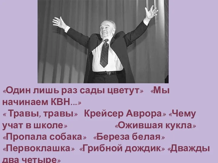 «Один лишь раз сады цветут» «Мы начинаем КВН...» « Травы,