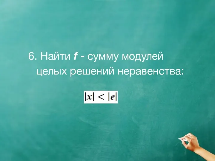 6. Найти f - сумму модулей целых решений неравенства: