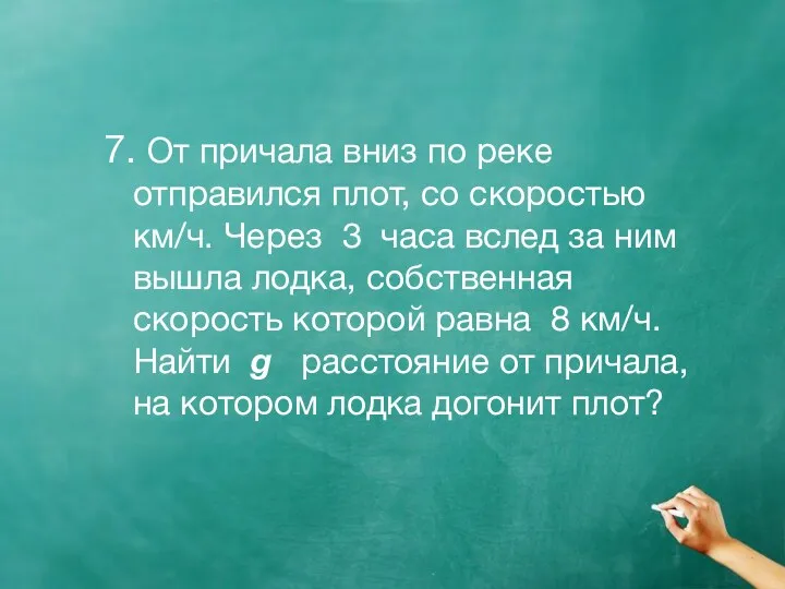 7. От причала вниз по реке отправился плот, со скоростью