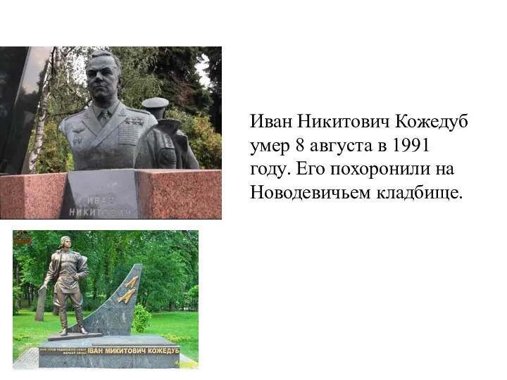 Иван Никитович Кожедуб умер 8 августа в 1991 году. Его похоронили на Новодевичьем кладбище.
