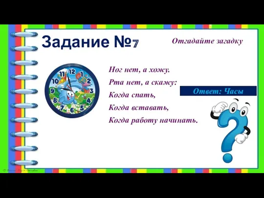 Задание №7 Отгадайте загадку Ног нет, а хожу. Рта нет,