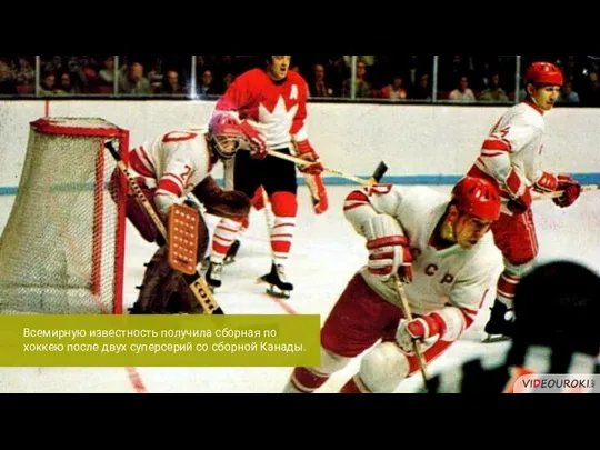 Всемирную известность получила сборная по хоккею после двух суперсерий со сборной Канады.