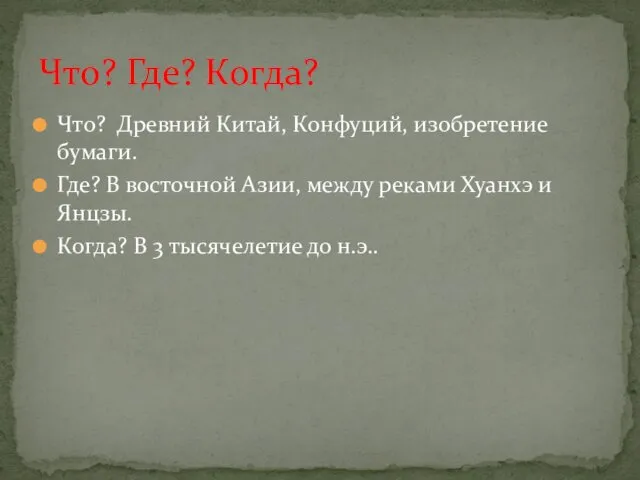 Что? Древний Китай, Конфуций, изобретение бумаги. Где? В восточной Азии,