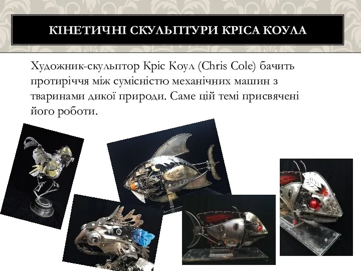 КІНЕТИЧНІ СКУЛЬПТУРИ КРІСА КОУЛА Художник-скульптор Кріс Коул (Chris Cole) бачить