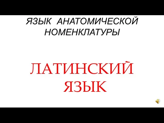 ЯЗЫК АНАТОМИЧЕСКОЙ НОМЕНКЛАТУРЫ ЛАТИНСКИЙ ЯЗЫК