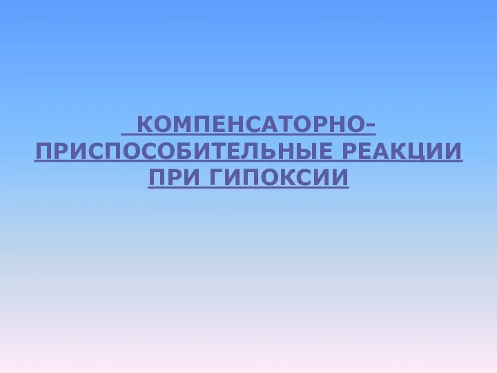 КОМПЕНСАТОРНО-ПРИСПОСОБИТЕЛЬНЫЕ РЕАКЦИИ ПРИ ГИПОКСИИ