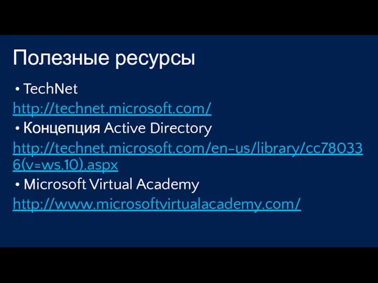 Полезные ресурсы TechNet http://technet.microsoft.com/ Концепция Active Directory http://technet.microsoft.com/en-us/library/cc780336(v=ws.10).aspx Microsoft Virtual Academy http://www.microsoftvirtualacademy.com/