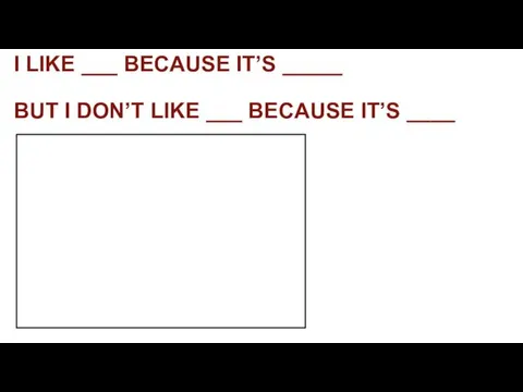 I LIKE ___ BECAUSE IT’S _____ BUT I DON’T LIKE ___ BECAUSE IT’S ____