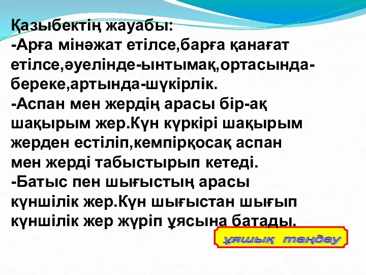 Қазыбектің жауабы: -Арға мінәжат етілсе,барға қанағат етілсе,әуелінде-ынтымақ,ортасында-береке,артында-шүкірлік. -Аспан мен жердің